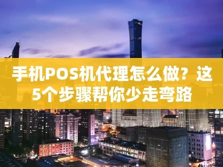 重庆手机POS机代理怎么做？这5个步骤帮你少走弯路