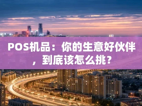 重庆POS机品：你的生意好伙伴，到底该怎么挑？