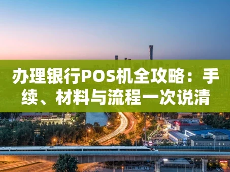 重庆办理银行POS机全攻略：手续、材料与流程一次说清