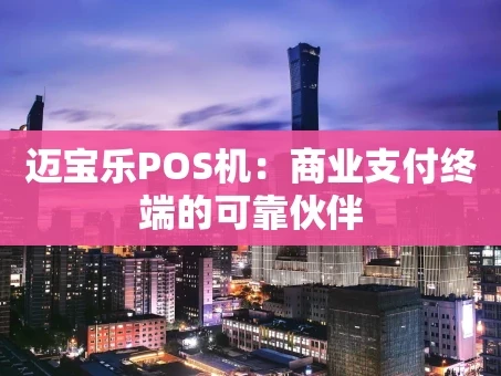 重庆迈宝乐POS机：商业支付终端的可靠伙伴