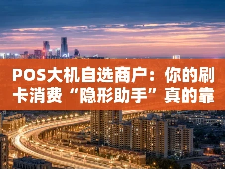 重庆POS大机自选商户：你的刷卡消费“隐形助手”真的靠谱吗？