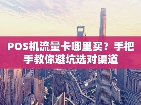 重庆POS机流量卡哪里买？手把手教你避坑选对渠道