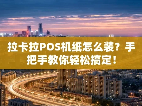 重庆拉卡拉POS机纸怎么装？手把手教你轻松搞定！