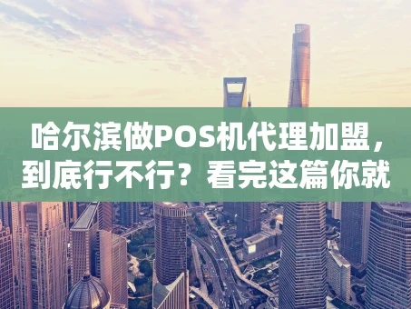 重庆哈尔滨做POS机代理加盟，到底行不行？看完这篇你就懂了！
