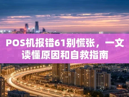 重庆POS机报错61别慌张，一文读懂原因和自救指南