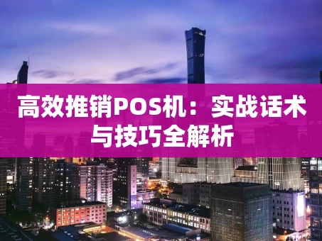 重庆高效推销POS机：实战话术与技巧全解析