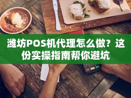 重庆潍坊POS机代理怎么做？这份实操指南帮你避坑