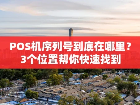 重庆POS机序列号到底在哪里？3个位置帮你快速找到