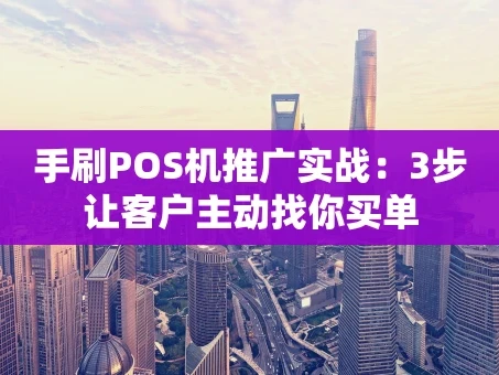 重庆手刷POS机推广实战：3步让客户主动找你买单