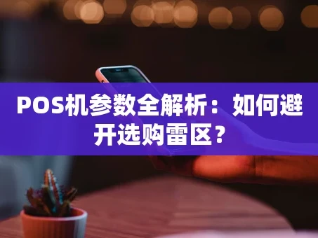 重庆POS机参数全解析：如何避开选购雷区？