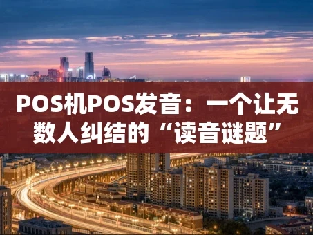 重庆POS机POS发音：一个让无数人纠结的“读音谜题”