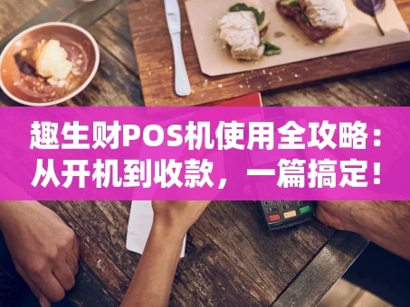 重庆趣生财POS机使用全攻略：从开机到收款，一篇搞定！