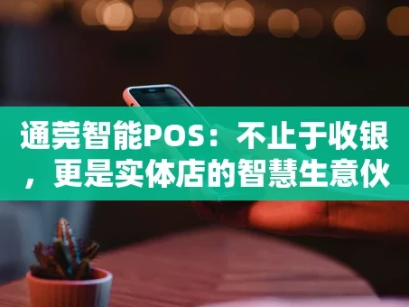 重庆通莞智能POS：不止于收银，更是实体店的智慧生意伙伴