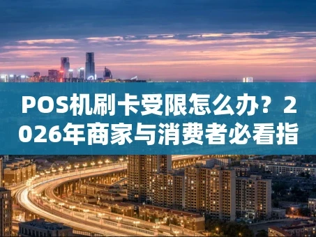 重庆POS机刷卡受限怎么办？2026年商家与消费者必看指南