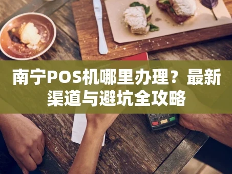 重庆南宁POS机哪里办理？最新渠道与避坑全攻略
