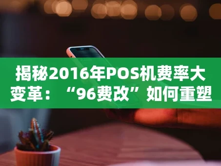重庆揭秘2016年POS机费率大变革：“96费改”如何重塑支付市场？