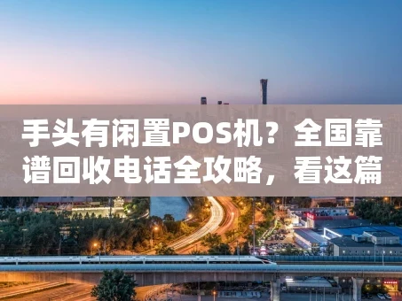 重庆手头有闲置POS机？全国靠谱回收电话全攻略，看这篇就够了！