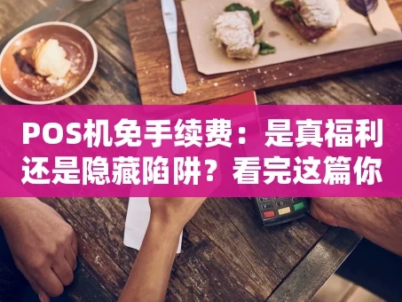 重庆POS机免手续费：是真福利还是隐藏陷阱？看完这篇你就懂了！