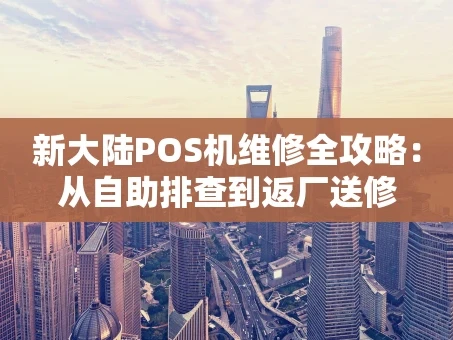重庆新大陆POS机维修全攻略：从自助排查到返厂送修