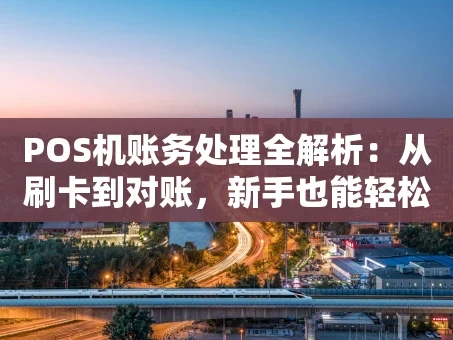 重庆POS机账务处理全解析：从刷卡到对账，新手也能轻松上手