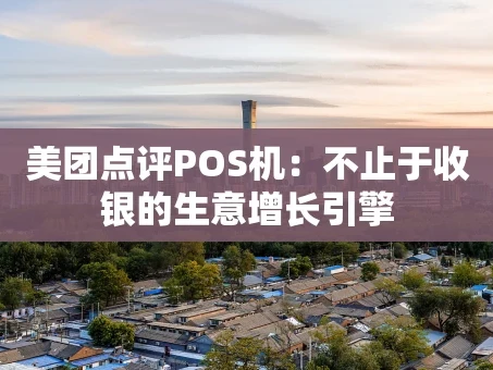 重庆美团点评POS机：不止于收银的生意增长引擎