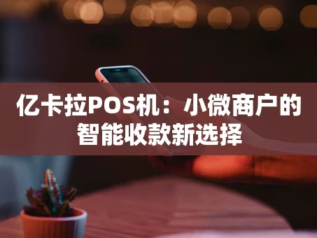 重庆亿卡拉POS机：小微商户的智能收款新选择