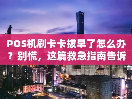重庆POS机刷卡卡拔早了怎么办？别慌，这篇救急指南告诉你