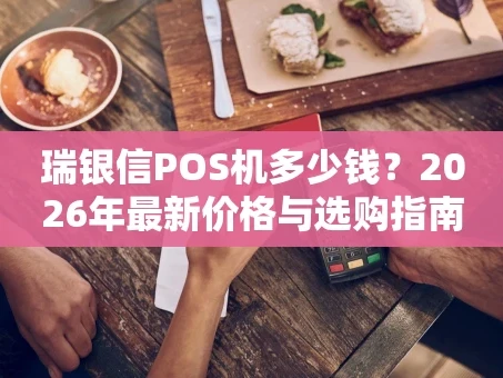 重庆瑞银信POS机多少钱？2026年最新价格与选购指南