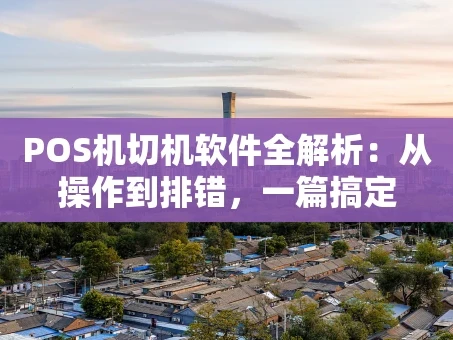 重庆POS机切机软件全解析：从操作到排错，一篇搞定