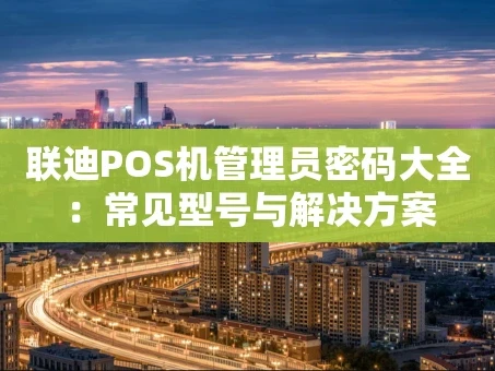 重庆联迪POS机管理员密码大全：常见型号与解决方案