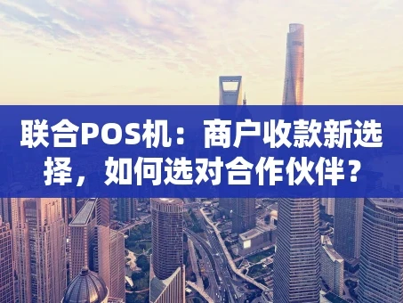 重庆联合POS机：商户收款新选择，如何选对合作伙伴？