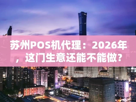 重庆苏州POS机代理：2026年，这门生意还能不能做？