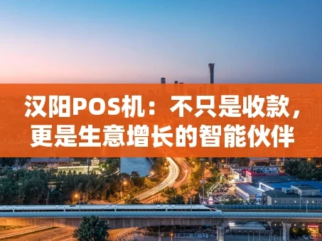 重庆汉阳POS机：不只是收款，更是生意增长的智能伙伴