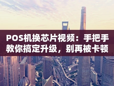 重庆POS机换芯片视频：手把手教你搞定升级，别再被卡顿烦心！