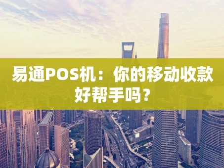 重庆易通POS机：你的移动收款好帮手吗？