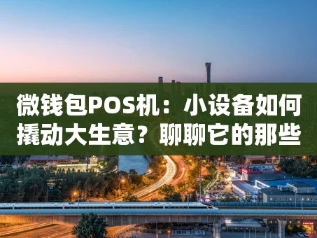 重庆微钱包POS机：小设备如何撬动大生意？聊聊它的那些“隐藏技能”
