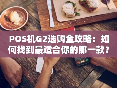 重庆POS机G2选购全攻略：如何找到最适合你的那一款？