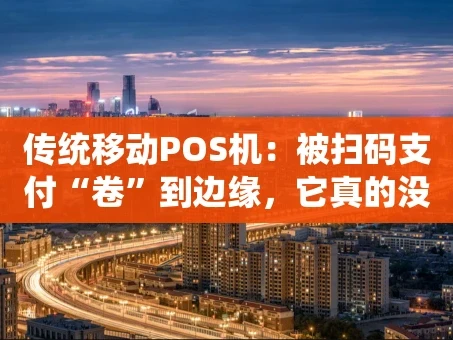 重庆传统移动POS机：被扫码支付“卷”到边缘，它真的没戏了吗？