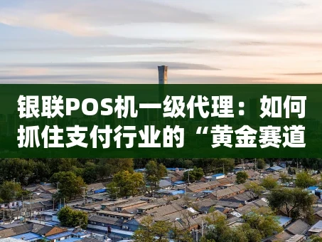 重庆银联POS机一级代理：如何抓住支付行业的“黄金赛道”？