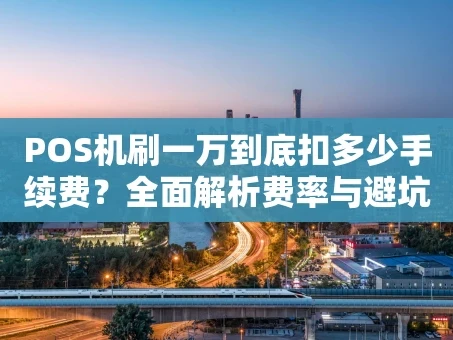 重庆POS机刷一万到底扣多少手续费？全面解析费率与避坑指南