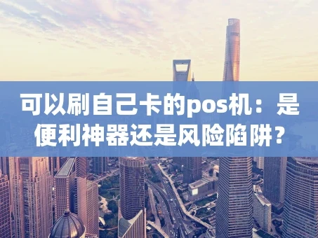 重庆可以刷自己卡的pos机：是便利神器还是风险陷阱？