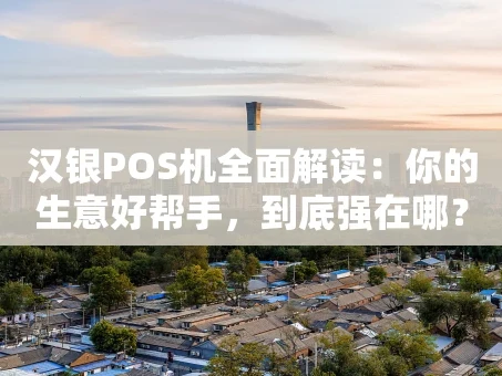 重庆汉银POS机全面解读：你的生意好帮手，到底强在哪？