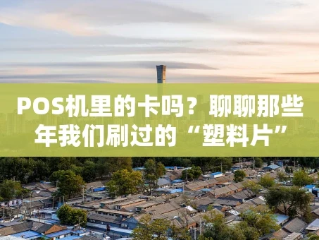 重庆POS机里的卡吗？聊聊那些年我们刷过的“塑料片”
