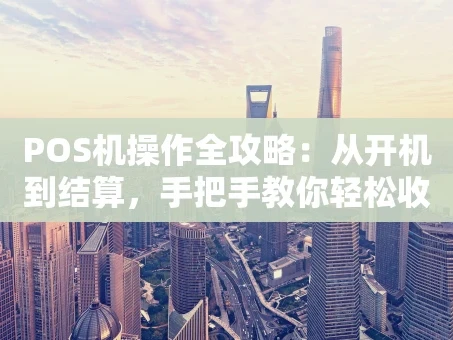 重庆POS机操作全攻略：从开机到结算，手把手教你轻松收款
