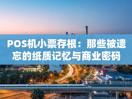 重庆POS机小票存根：那些被遗忘的纸质记忆与商业密码
