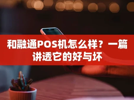 重庆和融通POS机怎么样？一篇讲透它的好与坏