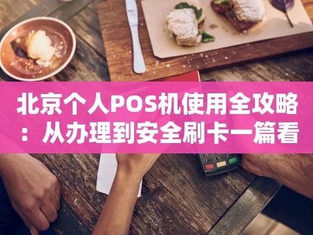 重庆北京个人POS机使用全攻略：从办理到安全刷卡一篇看懂