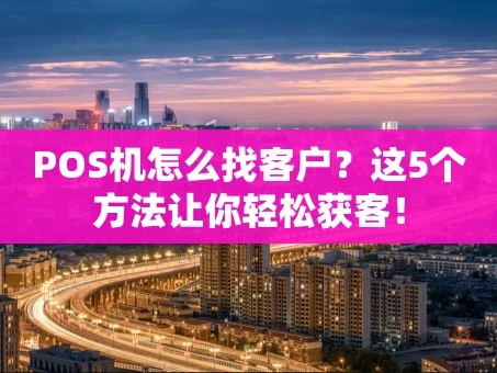重庆POS机怎么找客户？这5个方法让你轻松获客！