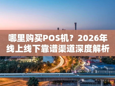 重庆哪里购买POS机？2026年线上线下靠谱渠道深度解析