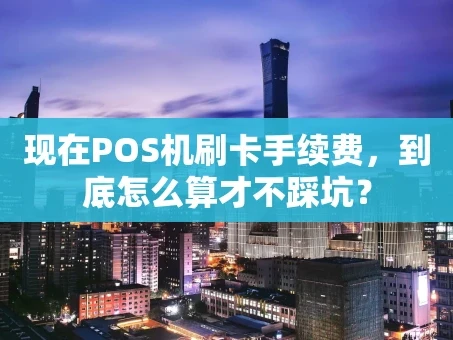 重庆现在POS机刷卡手续费，到底怎么算才不踩坑？